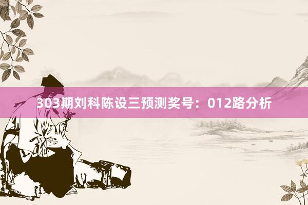 303期刘科陈设三预测奖号:012路分析